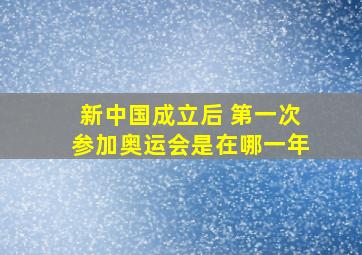 新中国成立后 第一次参加奥运会是在哪一年